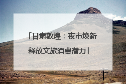 甘肃敦煌：夜市焕新释放文旅消费潜力