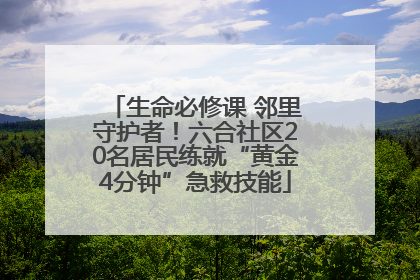 生命必修课 邻里守护者！六合社区20名居民练就“黄金4分钟”急救技能