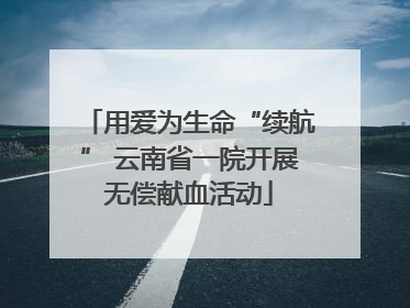 用爱为生命“续航” 云南省一院开展无偿献血活动