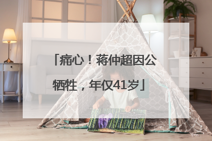 痛心！蒋仲超因公牺牲，年仅41岁