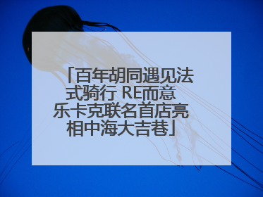 百年胡同遇见法式骑行 RE而意乐卡克联名首店亮相中海大吉巷