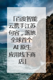 百度智能云携手江苏句容，落地全球首个 AI 原生应用线下商店
