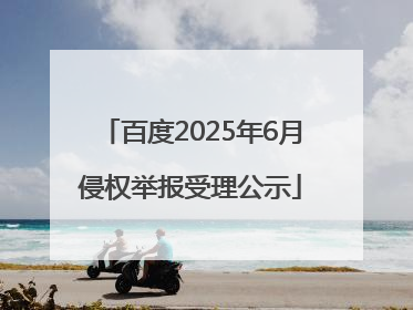 百度2025年6月侵权举报受理公示