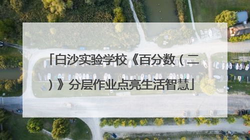 白沙实验学校《百分数（二）》分层作业点亮生活智慧