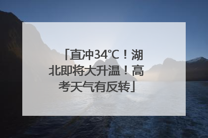 直冲34℃！湖北即将大升温！高考天气有反转
