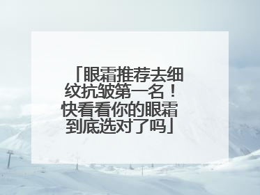 眼霜推荐去细纹抗皱第一名！快看看你的眼霜到底选对了吗