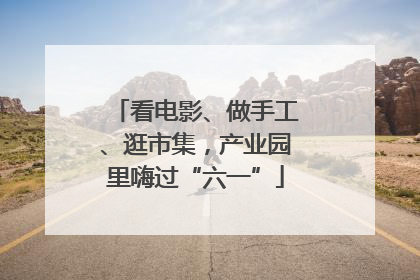 看电影、做手工、逛市集，产业园里嗨过“六一”