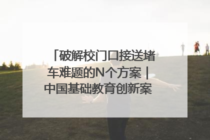 破解校门口接送堵车难题的N个方案｜中国基础教育创新案例深度观察①