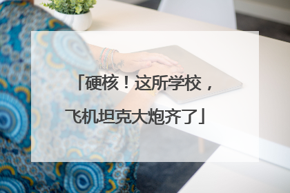 硬核！这所学校，飞机坦克大炮齐了