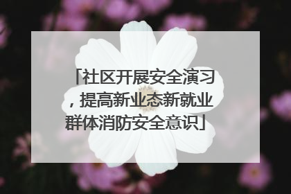 社区开展安全演习，提高新业态新就业群体消防安全意识