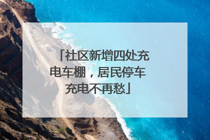 社区新增四处充电车棚，居民停车充电不再愁