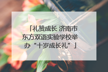 礼赞成长 济南市东方双语实验学校举办“十岁成长礼”