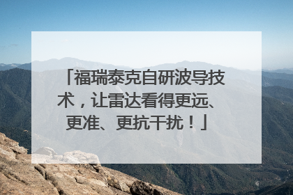 福瑞泰克自研波导技术，让雷达看得更远、更准、更抗干扰！