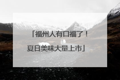 福州人有口福了！夏日美味大量上市