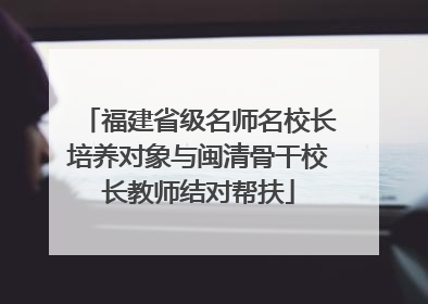 福建省级名师名校长培养对象与闽清骨干校长教师结对帮扶