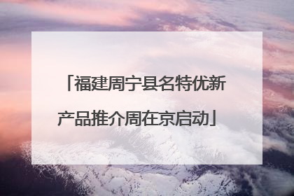 福建周宁县名特优新产品推介周在京启动