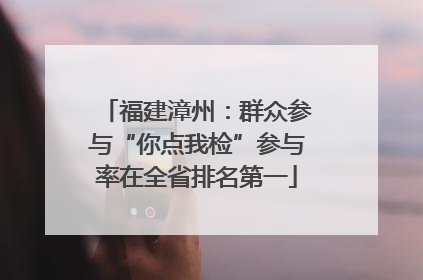 福建漳州：群众参与“你点我检”参与率在全省排名第一