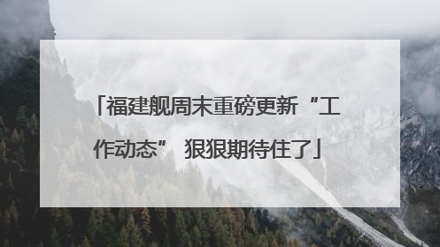 福建舰周末重磅更新“工作动态” 狠狠期待住了