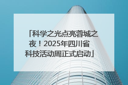 科学之光点亮蓉城之夜！2025年四川省科技活动周正式启动
