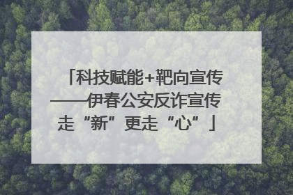 科技赋能+靶向宣传——伊春公安反诈宣传走“新”更走“心”
