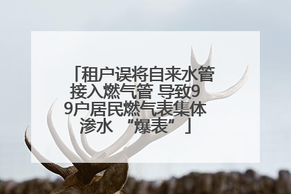 租户误将自来水管接入燃气管 导致99户居民燃气表集体渗水 “爆表”