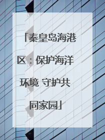 秦皇岛海港区：保护海洋环境 守护共同家园