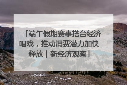 端午假期赛事搭台经济唱戏，推动消费潜力加快释放｜新经济观察