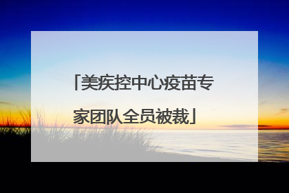 美疾控中心疫苗专家团队全员被裁