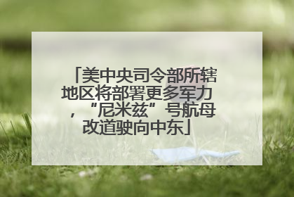 美中央司令部所辖地区将部署更多军力，“尼米兹”号航母改道驶向中东