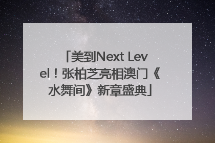 美到Next Level！张柏芝亮相澳门《水舞间》新章盛典
