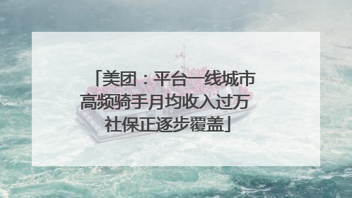 美团：平台一线城市高频骑手月均收入过万 社保正逐步覆盖