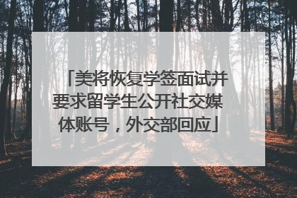 美将恢复学签面试并要求留学生公开社交媒体账号，外交部回应