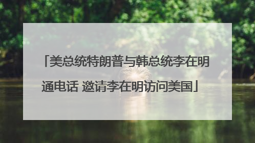 美总统特朗普与韩总统李在明通电话 邀请李在明访问美国