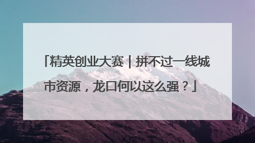 精英创业大赛｜拼不过一线城市资源，龙口何以这么强？