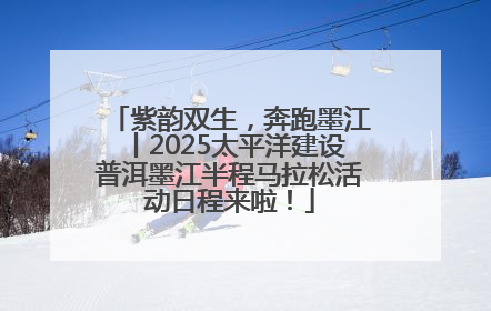 紫韵双生，奔跑墨江丨2025太平洋建设普洱墨江半程马拉松活动日程来啦！