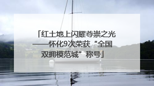 红土地上闪耀尊崇之光——怀化9次荣获“全国双拥模范城”称号
