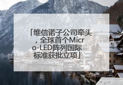 维信诺子公司牵头，全球首个Micro-LED阵列国际标准获批立项