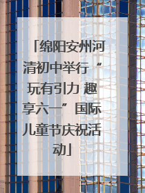 绵阳安州河清初中举行“玩有引力 趣享六一”国际儿童节庆祝活动