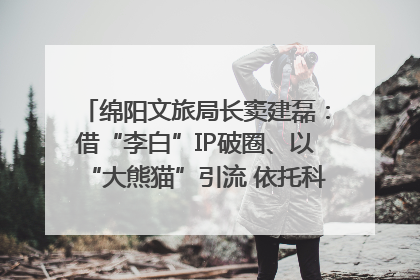 绵阳文旅局长窦建磊：借“李白”IP破圈、以“大熊猫”引流 依托科技优势绽放城市文旅魅力｜文旅局长说