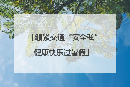绷紧交通“安全弦” 健康快乐过暑假