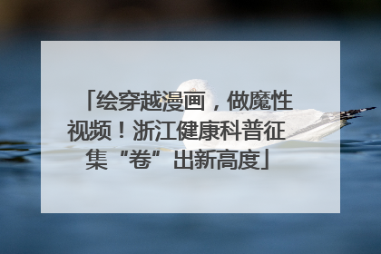 绘穿越漫画，做魔性视频！浙江健康科普征集“卷”出新高度