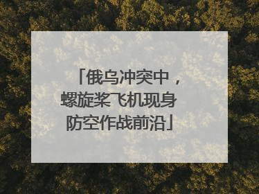 俄乌冲突中，螺旋桨飞机现身防空作战前沿