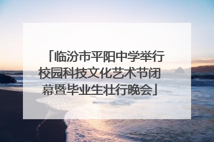 临汾市平阳中学举行校园科技文化艺术节闭幕暨毕业生壮行晚会