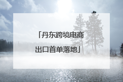 丹东跨境电商出口首单落地