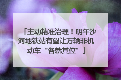 主动精准治理！明年沙河地铁站有望让万辆非机动车“各就其位”