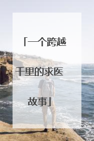 一个跨越千里的求医故事