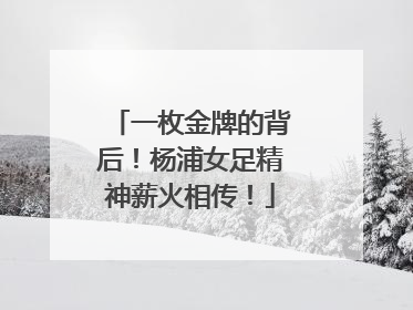 一枚金牌的背后！杨浦女足精神薪火相传！