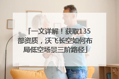 一文详解！获取135部资质，沃飞长空如何布局低空场景三阶路径