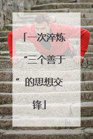 一次淬炼“三个善于”的思想交锋
