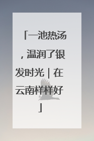 一池热汤，温润了银发时光｜在云南样样好